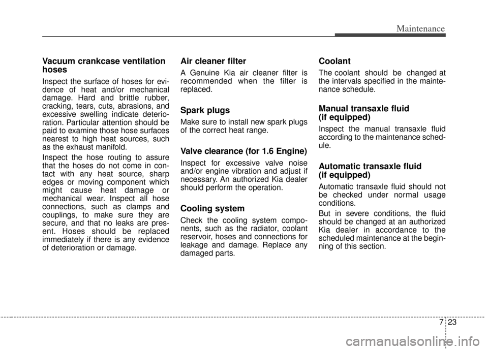 KIA Soul 2012 1.G Owners Manual 723
Maintenance
Vacuum crankcase ventilation
hoses
Inspect the surface of hoses for evi-
dence of heat and/or mechanical
damage. Hard and brittle rubber,
cracking, tears, cuts, abrasions, and
excessiv