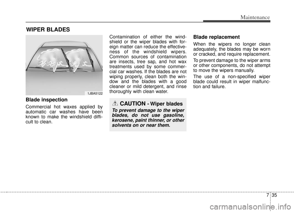 KIA Soul 2012 1.G Owners Manual 735
Maintenance
WIPER BLADES 
Blade inspection
Commercial hot waxes applied by
automatic car washes have been
known to make the windshield diffi-
cult to clean.Contamination of either the wind-
shield