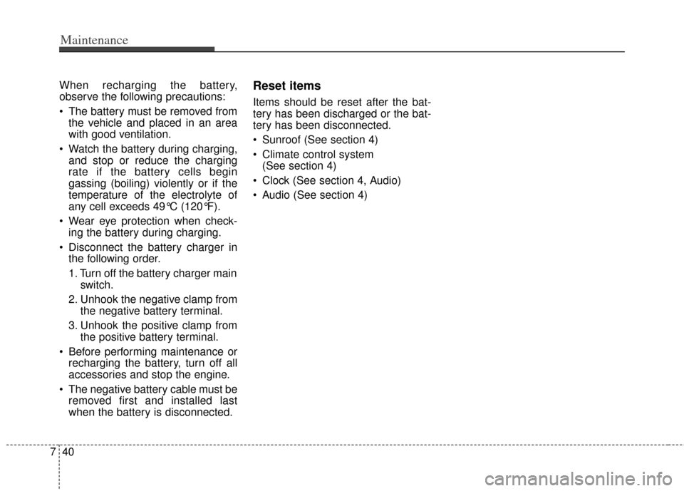 KIA Soul 2012 1.G Owners Manual Maintenance
40
7
When recharging the battery,
observe the following precautions:
 The battery must be removed from
the vehicle and placed in an area
with good ventilation.
 Watch the battery during ch