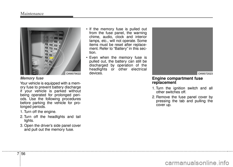KIA Soul 2012 1.G Owners Manual Maintenance
56
7
Memory fuse
Your vehicle is equipped with a mem-
ory fuse to prevent battery discharge
if your vehicle is parked without
being operated for prolonged peri-
ods. Use the following proc
