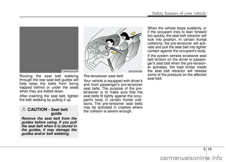 KIA Soul 2012 1.G Service Manual 319
Safety features of your vehicle
Routing the seat belt webbing
through the rear seat belt guides will
help keep the belts from being
trapped behind or under the seats
when they are folded down.
Aft