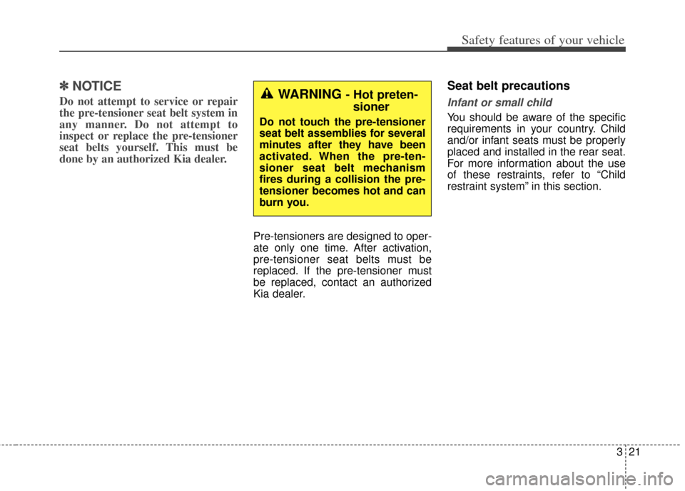 KIA Soul 2012 1.G Service Manual 321
Safety features of your vehicle
✽
✽NOTICE
Do not attempt to service or repair
the pre-tensioner seat belt system in
any manner. Do not attempt to
inspect or replace the pre-tensioner
seat belt