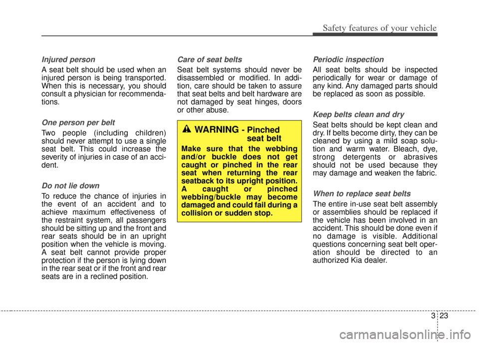 KIA Soul 2012 1.G Service Manual 323
Safety features of your vehicle
Injured person
A seat belt should be used when an
injured person is being transported.
When this is necessary, you should
consult a physician for recommenda-
tions.