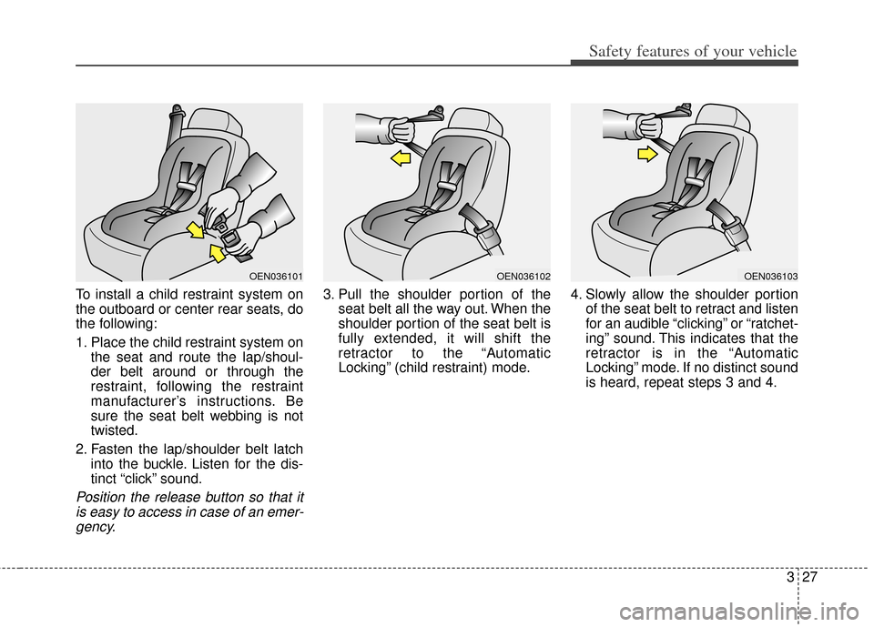 KIA Soul 2012 1.G Service Manual 327
Safety features of your vehicle
To install a child restraint system on
the outboard or center rear seats, do
the following:
1. Place the child restraint system onthe seat and route the lap/shoul-
