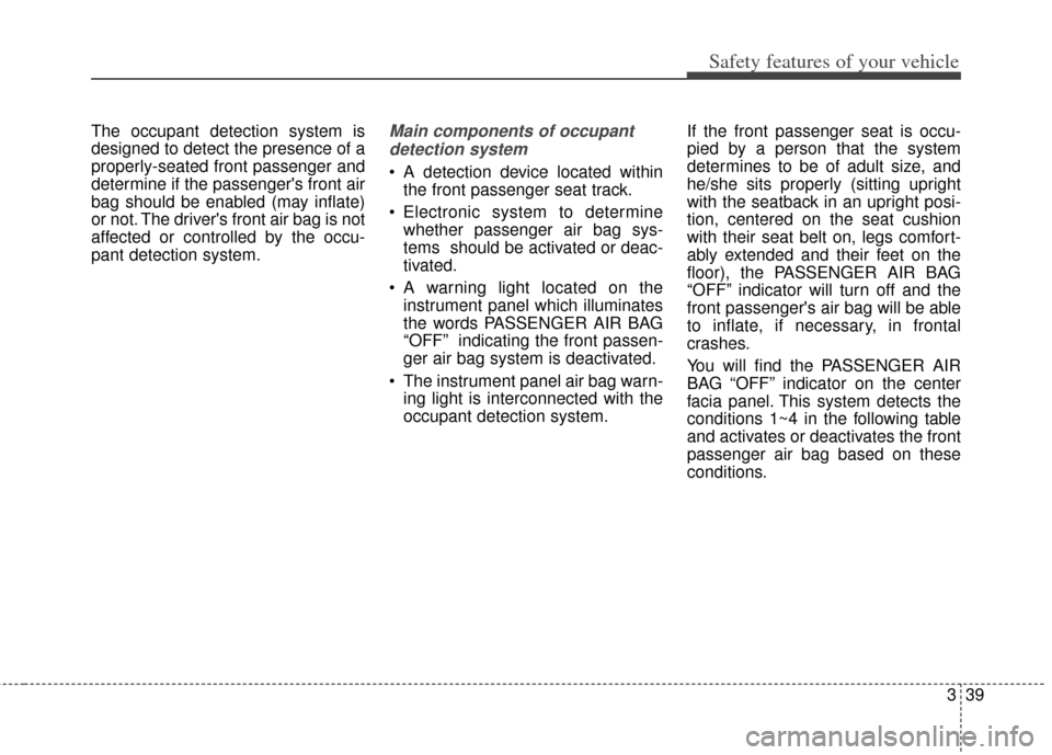 KIA Soul 2012 1.G Repair Manual 339
Safety features of your vehicle
The occupant detection system is
designed to detect the presence of a
properly-seated front passenger and
determine if the passengers front air
bag should be enabl KIA Soul 2012 1.G Repair Manual 339
Safety features of your vehicle
The occupant detection system is
designed to detect the presence of a
properly-seated front passenger and
determine if the passengers front air
bag should be enabl