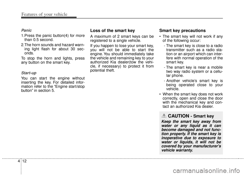 KIA Soul 2012 1.G Owners Manual Features of your vehicle
12
4
Panic
1.Press the panic button(4) for more
than 0.5 second.
2.The horn sounds and hazard warn- ing light flash for about 30 sec-
onds.
To stop the horn and lights, press

