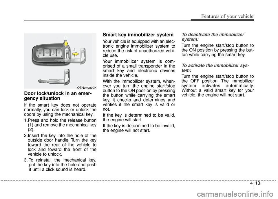 KIA Soul 2012 1.G Owners Manual 413
Features of your vehicle
Door lock/unlock in an emer-
gency situation
If the smart key does not operate
normally, you can lock or unlock the
doors by using the mechanical key.
1.Press and hold the KIA Soul 2012 1.G Owners Manual 413
Features of your vehicle
Door lock/unlock in an emer-
gency situation
If the smart key does not operate
normally, you can lock or unlock the
doors by using the mechanical key.
1.Press and hold the