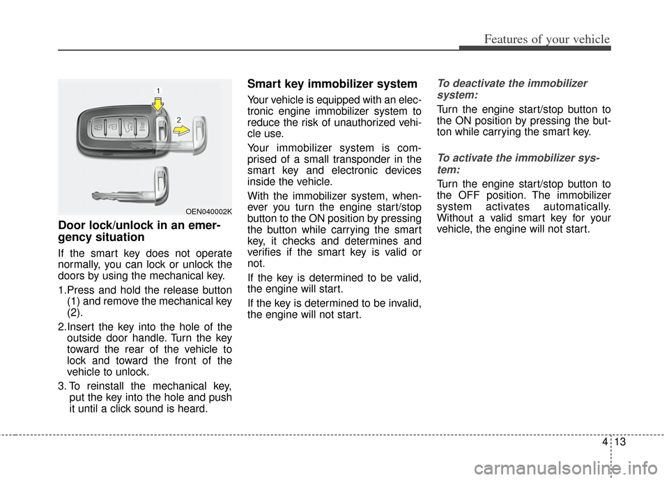 KIA Soul 2012 1.G Owners Manual 413
Features of your vehicle
Door lock/unlock in an emer-
gency situation
If the smart key does not operate
normally, you can lock or unlock the
doors by using the mechanical key.
1.Press and hold the