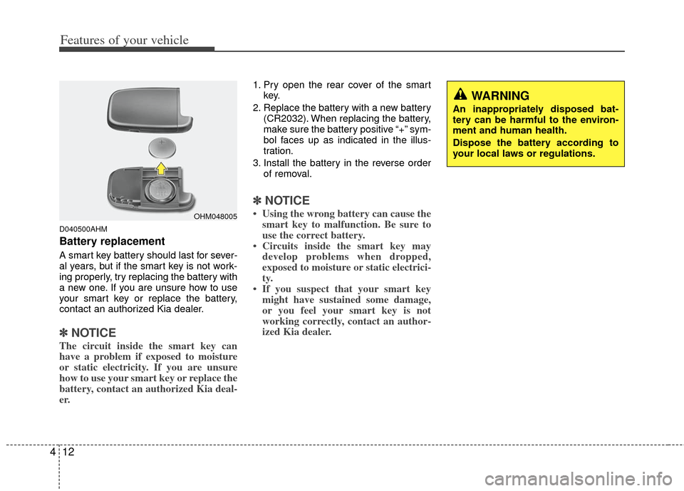KIA Sportage 2012 SL / 3.G Owners Manual Features of your vehicle
12
4
D040500AHM
Battery replacement
A smart key battery should last for sever-
al years, but if the smart key is not work-
ing properly, try replacing the battery with
a new o KIA Sportage 2012 SL / 3.G Owners Manual Features of your vehicle
12
4
D040500AHM
Battery replacement
A smart key battery should last for sever-
al years, but if the smart key is not work-
ing properly, try replacing the battery with
a new o