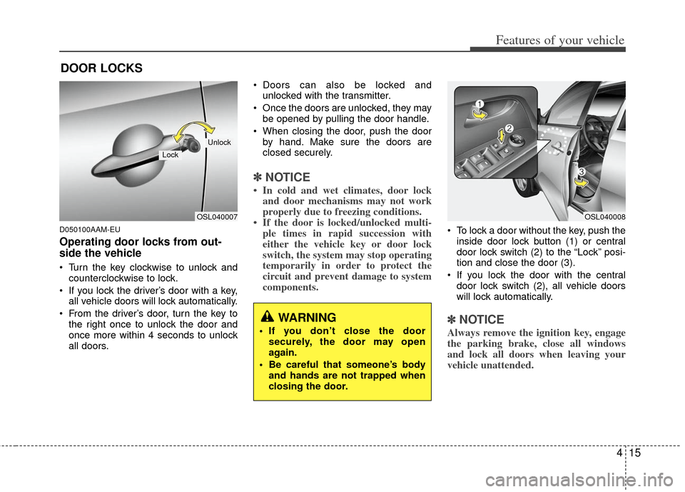 KIA Sportage 2012 SL / 3.G Owners Manual 415
Features of your vehicle
D050100AAM-EU
Operating door locks from out-
side the vehicle
Turn the key clockwise to unlock andcounterclockwise to lock.
If you lock the driver’s door with a key, KIA Sportage 2012 SL / 3.G Owners Manual 415
Features of your vehicle
D050100AAM-EU
Operating door locks from out-
side the vehicle
Turn the key clockwise to unlock andcounterclockwise to lock.
If you lock the driver’s door with a key,