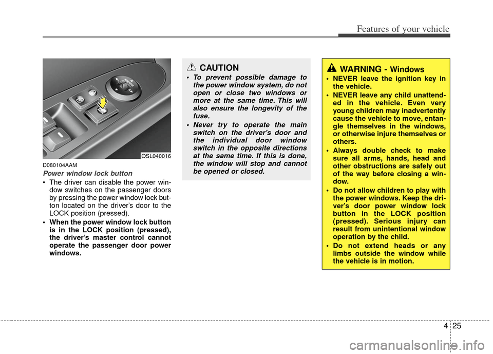 KIA Sportage 2012 SL / 3.G Owners Manual 425
Features of your vehicle
D080104AAM
Power window lock button
 The driver can disable the power win-dow switches on the passenger doors
by pressing the power window lock but-
ton located on the dri