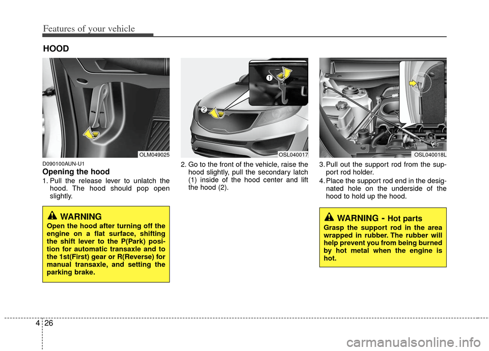 KIA Sportage 2012 SL / 3.G Owners Manual Features of your vehicle
26
4
D090100AUN-U1
Opening the hood 
1. Pull the release lever to unlatch the
hood. The hood should pop open
slightly. 2. Go to the front of the vehicle, raise the
hood slight