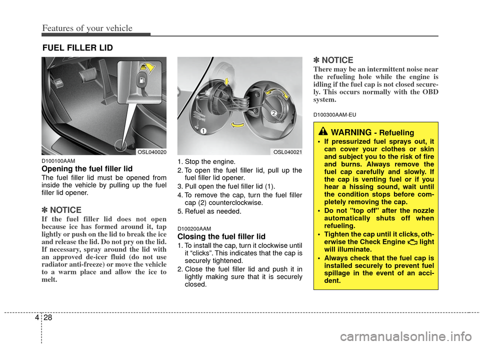 KIA Sportage 2012 SL / 3.G Owners Manual Features of your vehicle
28
4
D100100AAM
Opening the fuel filler lid
The fuel filler lid must be opened from
inside the vehicle by pulling up the fuel
filler lid opener.
✽ ✽
NOTICE
If the fuel fil