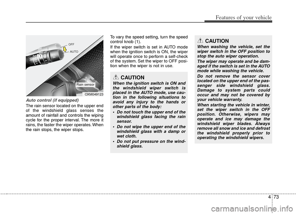 KIA Sportage 2012 SL / 3.G Owners Manual 473
Features of your vehicle
Auto control (if equipped)
The rain sensor located on the upper end
of the windshield glass senses the
amount of rainfall and controls the wiping
cycle for the proper inte