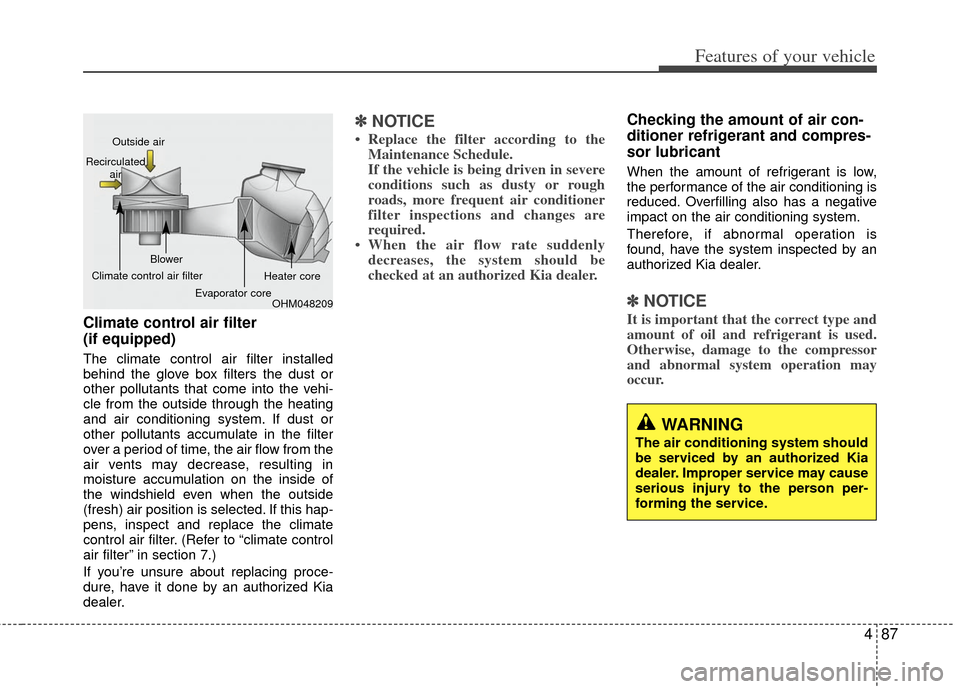 KIA Sportage 2012 SL / 3.G Owners Manual 487
Features of your vehicle
Climate control air filter 
(if equipped)
The climate control air filter installed
behind the glove box filters the dust or
other pollutants that come into the vehi-
cle f