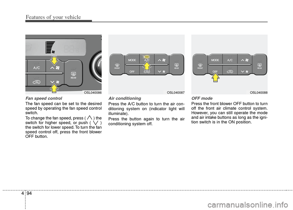 KIA Sportage 2012 SL / 3.G Owners Manual Features of your vehicle
94
4
Fan speed control
The fan speed can be set to the desired
speed by operating the fan speed control
switch.
To change the fan speed, press (  ) the
switch for higher speed