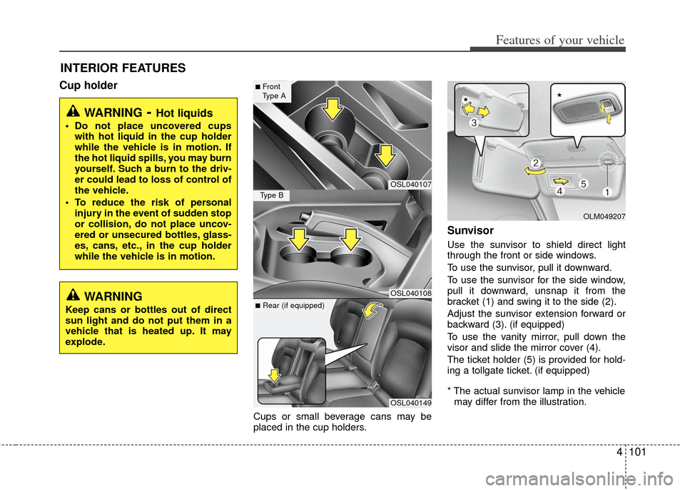 KIA Sportage 2012 SL / 3.G Owners Manual 4101
Features of your vehicle
Cup holder
Cups or small beverage cans may be
placed in the cup holders.
Sunvisor
Use the sunvisor to shield direct light
through the front or side windows.
To use the su