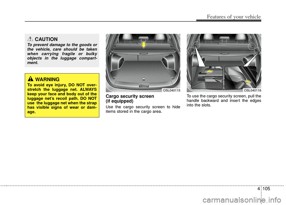 KIA Sportage 2012 SL / 3.G Owners Manual 4105
Features of your vehicle
Cargo security screen 
(if equipped) 
Use the cargo security screen to hide
items stored in the cargo area.To use the cargo security screen, pull the
handle backward and 