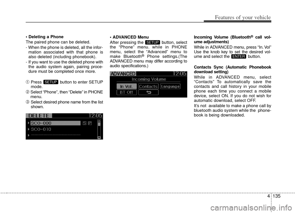 KIA Sportage 2012 SL / 3.G Owners Manual 4135
Features of your vehicle

The paired phone can be deleted.
- When the phone is deleted, all the infor-mation associated with that phone is
also deleted (including phonebook).
-  If you want to us