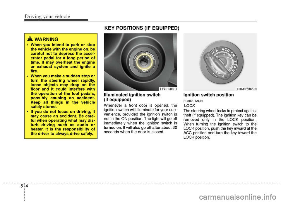 KIA Sportage 2012 SL / 3.G Owners Manual Driving your vehicle
45
Illuminated ignition switch
(if equipped)
Whenever a front door is opened, the
ignition switch will illuminate for your con-
venience, provided the ignition switch is
not in t KIA Sportage 2012 SL / 3.G Owners Manual Driving your vehicle
45
Illuminated ignition switch
(if equipped)
Whenever a front door is opened, the
ignition switch will illuminate for your con-
venience, provided the ignition switch is
not in t