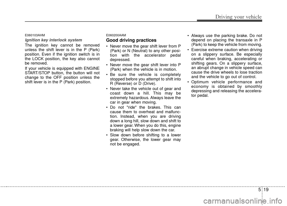KIA Sportage 2012 SL / 3.G Owners Manual 519
Driving your vehicle
E060103AHM
Ignition key interlock system
The ignition key cannot be removed
unless the shift lever is in the P (Park)
position. Even if the ignition switch is in
the LOCK pos KIA Sportage 2012 SL / 3.G Owners Manual 519
Driving your vehicle
E060103AHM
Ignition key interlock system
The ignition key cannot be removed
unless the shift lever is in the P (Park)
position. Even if the ignition switch is in
the LOCK pos