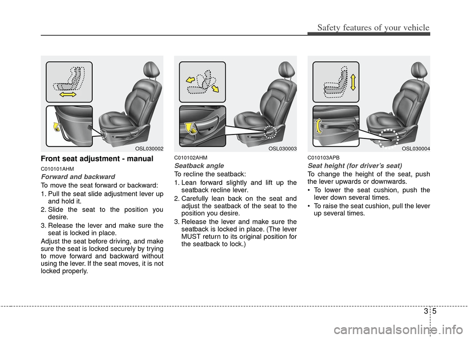 KIA Sportage 2012 SL / 3.G Owners Guide 35
Safety features of your vehicle
Front seat adjustment - manual
C010101AHM
Forward and backward
To move the seat forward or backward:
1. Pull the seat slide adjustment lever upand hold it.
2. Slide KIA Sportage 2012 SL / 3.G Owners Guide 35
Safety features of your vehicle
Front seat adjustment - manual
C010101AHM
Forward and backward
To move the seat forward or backward:
1. Pull the seat slide adjustment lever upand hold it.
2. Slide