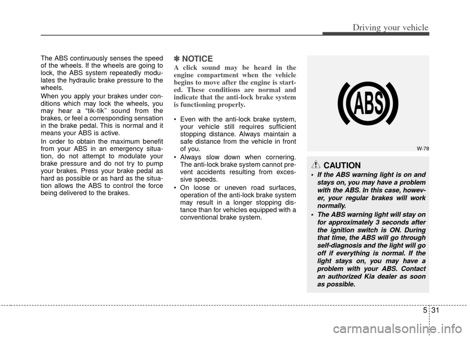 KIA Sportage 2012 SL / 3.G Owners Manual 531
Driving your vehicle
The ABS continuously senses the speed
of the wheels. If the wheels are going to
lock, the ABS system repeatedly modu-
lates the hydraulic brake pressure to the
wheels.
When yo KIA Sportage 2012 SL / 3.G Owners Manual 531
Driving your vehicle
The ABS continuously senses the speed
of the wheels. If the wheels are going to
lock, the ABS system repeatedly modu-
lates the hydraulic brake pressure to the
wheels.
When yo