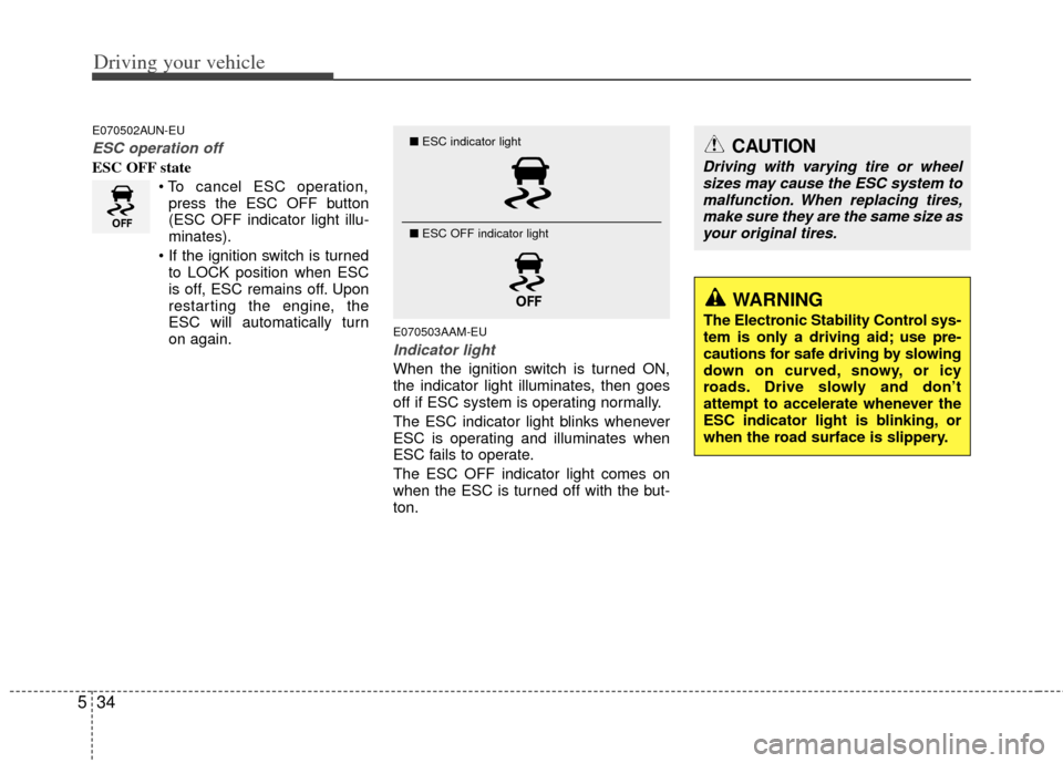 KIA Sportage 2012 SL / 3.G Owners Manual Driving your vehicle
34
5
CAUTION
Driving with varying tire or wheel
sizes may cause the ESC system tomalfunction. When replacing tires, make sure they are the same size asyour original tires.
WARNING