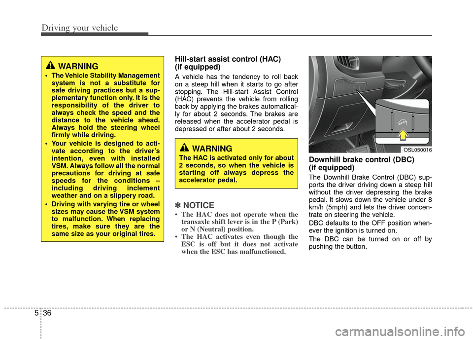 KIA Sportage 2012 SL / 3.G Owners Manual Driving your vehicle
36
5
Hill-start assist control (HAC)
(if equipped)
A vehicle has the tendency to roll back
on a steep hill when it starts to go after
stopping. The Hill-start Assist Control
(HA KIA Sportage 2012 SL / 3.G Owners Manual Driving your vehicle
36
5
Hill-start assist control (HAC)
(if equipped)
A vehicle has the tendency to roll back
on a steep hill when it starts to go after
stopping. The Hill-start Assist Control
(HA