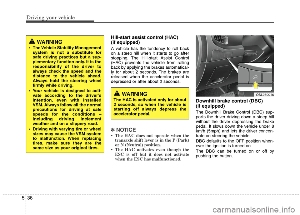 KIA Sportage 2012 SL / 3.G Owners Manual Driving your vehicle
36
5
Hill-start assist control (HAC) 
(if equipped) 
A vehicle has the tendency to roll back
on a steep hill when it starts to go after
stopping. The Hill-start Assist Control
(HA
