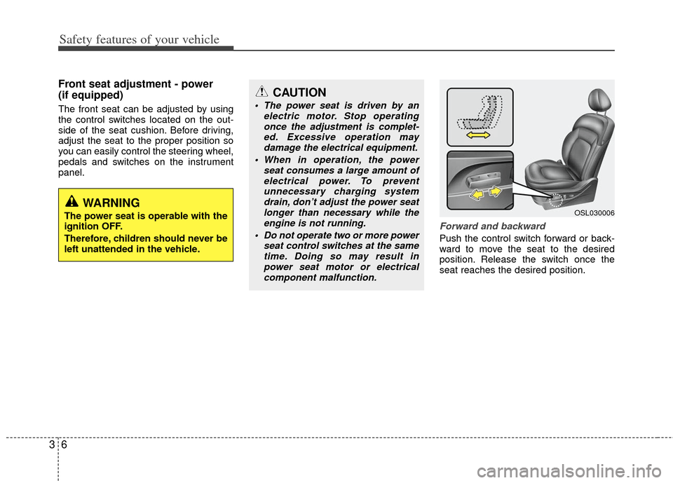 KIA Sportage 2012 SL / 3.G Owners Manual Safety features of your vehicle
63
Front seat adjustment - power 
(if equipped)
The front seat can be adjusted by using
the control switches located on the out-
side of the seat cushion. Before drivin