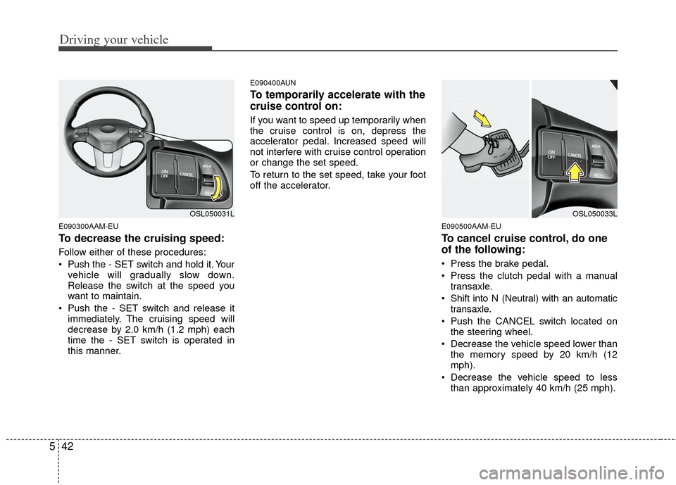 KIA Sportage 2012 SL / 3.G Owners Manual Driving your vehicle
42
5
E090300AAM-EU
To decrease the cruising speed:
Follow either of these procedures:
Push the - SET switch and hold it. Your
vehicle will gradually slow down.
Release the switch KIA Sportage 2012 SL / 3.G Owners Manual Driving your vehicle
42
5
E090300AAM-EU
To decrease the cruising speed:
Follow either of these procedures:
Push the - SET switch and hold it. Your
vehicle will gradually slow down.
Release the switch