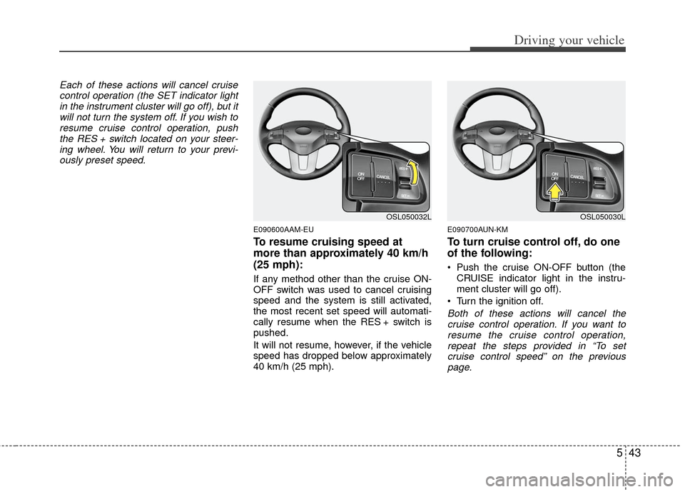 KIA Sportage 2012 SL / 3.G Owners Manual 543
Driving your vehicle
Each of these actions will cancel cruisecontrol operation (the SET indicator lightin the instrument cluster will go off), but itwill not turn the system off. If you wish tores KIA Sportage 2012 SL / 3.G Owners Manual 543
Driving your vehicle
Each of these actions will cancel cruisecontrol operation (the SET indicator lightin the instrument cluster will go off), but itwill not turn the system off. If you wish tores