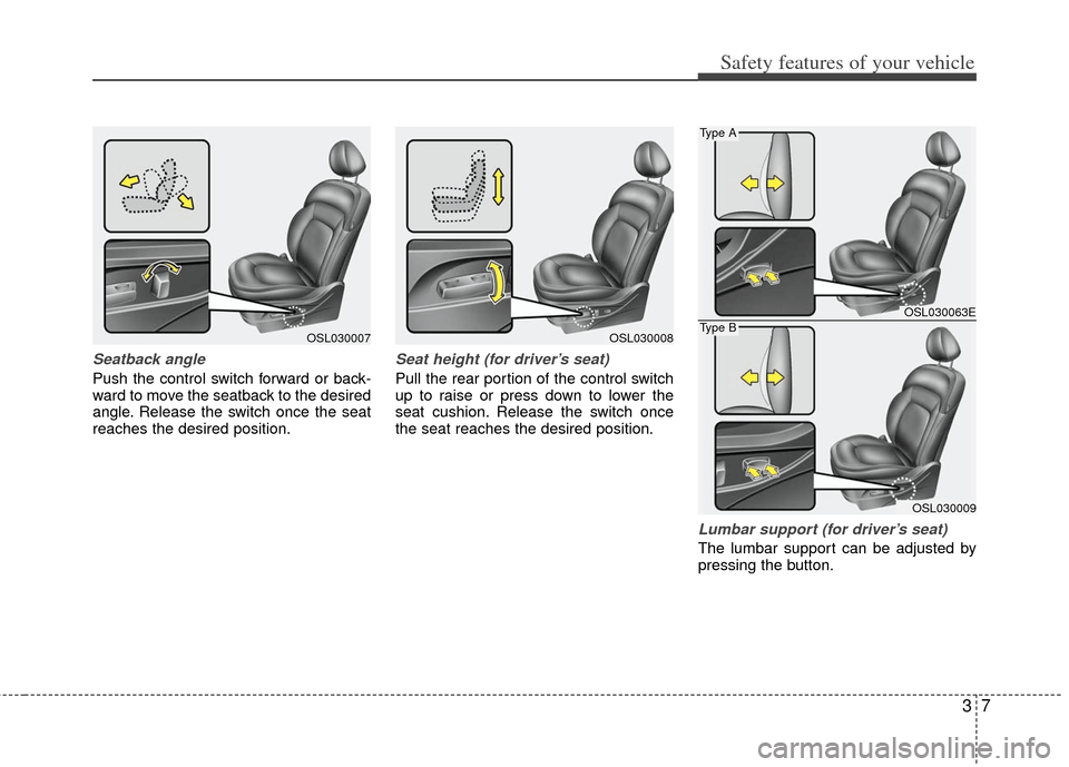 KIA Sportage 2012 SL / 3.G Owners Guide 37
Safety features of your vehicle
Seatback angle
Push the control switch forward or back-
ward to move the seatback to the desired
angle. Release the switch once the seat
reaches the desired position KIA Sportage 2012 SL / 3.G Owners Guide 37
Safety features of your vehicle
Seatback angle
Push the control switch forward or back-
ward to move the seatback to the desired
angle. Release the switch once the seat
reaches the desired position