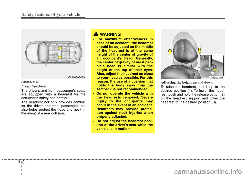 KIA Sportage 2012 SL / 3.G Owners Manual Safety features of your vehicle
83
C010104AHM
Front headrest
The drivers and front passengers seats
are equipped with a headrest for the
occupants safety and comfort.
The headrest not only provides