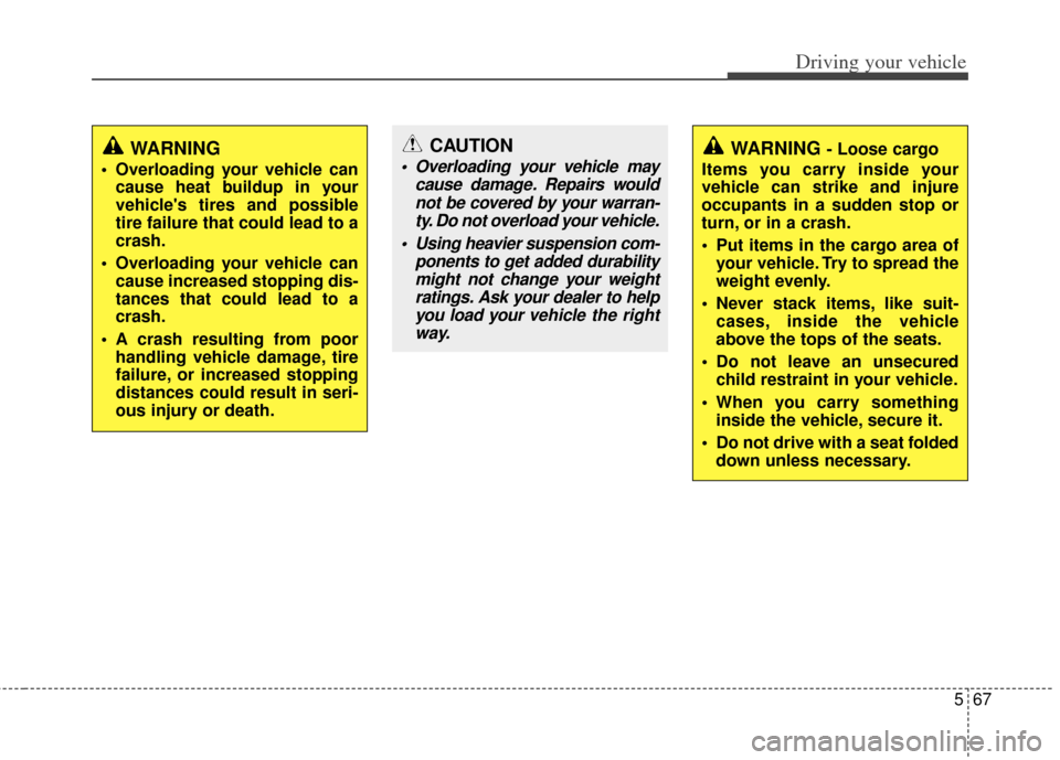 KIA Sportage 2012 SL / 3.G Owners Manual 567
Driving your vehicle
WARNING
 Overloading your vehicle cancause heat buildup in your
vehicles tires and possible
tire failure that could lead to a
crash.
 Overloading your vehicle can cause incre