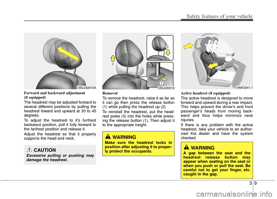 KIA Sportage 2012 SL / 3.G Owners Guide 39
Safety features of your vehicle
Forward and backward adjustment
(if equipped)
The headrest may be adjusted forward to
several different positions by pulling the
headrest foward and upward at 30 to KIA Sportage 2012 SL / 3.G Owners Guide 39
Safety features of your vehicle
Forward and backward adjustment
(if equipped)
The headrest may be adjusted forward to
several different positions by pulling the
headrest foward and upward at 30 to