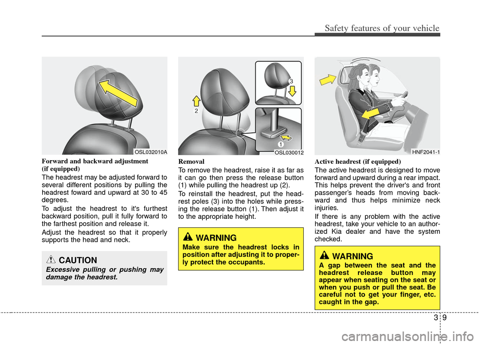 KIA Sportage 2012 SL / 3.G Owners Manual 39
Safety features of your vehicle
Forward and backward adjustment 
(if equipped)
The headrest may be adjusted forward to
several different positions by pulling the
headrest foward and upward at 30 to