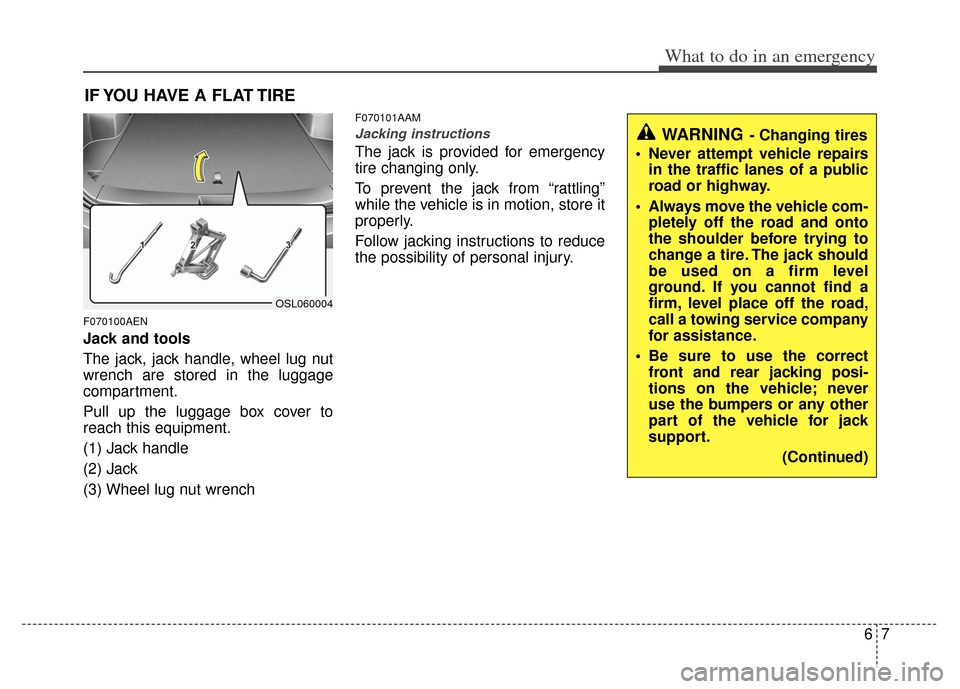 KIA Sportage 2012 SL / 3.G Owners Manual 67
What to do in an emergency
IF YOU HAVE A FLAT TIRE
F070100AEN
Jack and tools
The jack, jack handle, wheel lug nut
wrench are stored in the luggage
compartment.
Pull up the luggage box cover to
reac