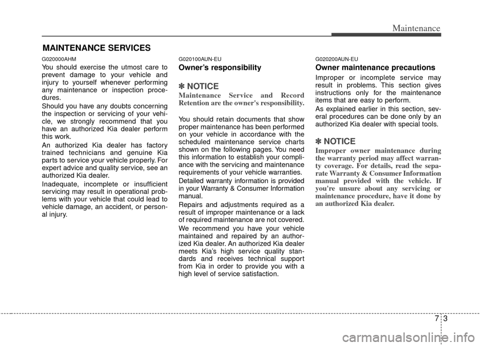KIA Sportage 2012 SL / 3.G User Guide 73
Maintenance
MAINTENANCE SERVICES
G020000AHM
You should exercise the utmost care to
prevent damage to your vehicle and
injury to yourself whenever performing
any maintenance or inspection proce-
dur