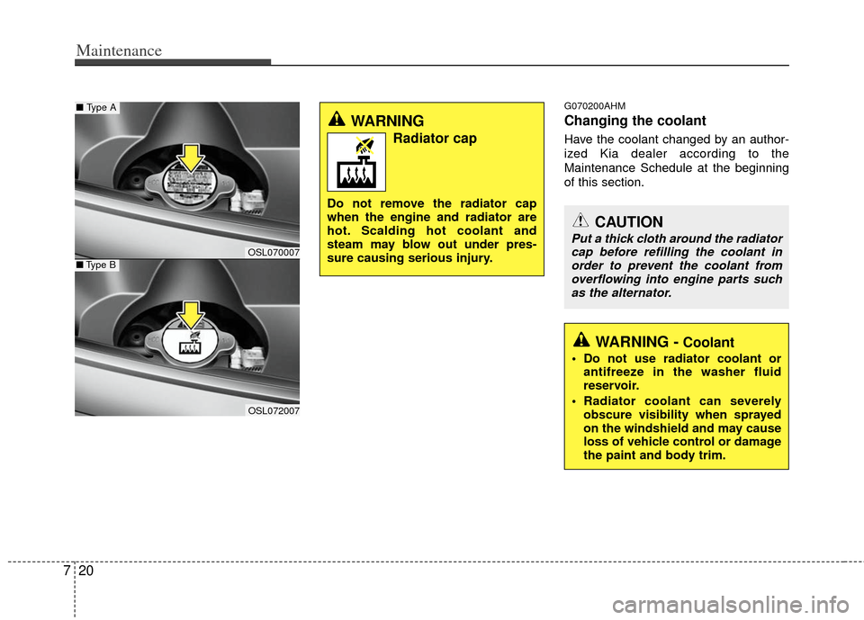 KIA Sportage 2012 SL / 3.G Owners Guide Maintenance
20
7
G070200AHM
Changing the coolant
Have the coolant changed by an author-
ized Kia dealer according to the
Maintenance Schedule at the beginning
of this section.
WARNING 
Radiator cap
Do