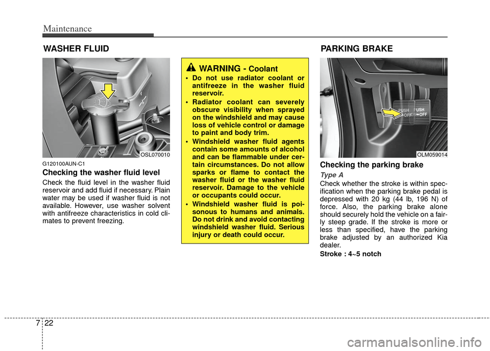 KIA Sportage 2012 SL / 3.G Owners Guide Maintenance
22
7
WASHER FLUID
G120100AUN-C1
Checking the washer fluid level
Check the fluid level in the washer fluid
reservoir and add fluid if necessary. Plain
water may be used if washer fluid is n