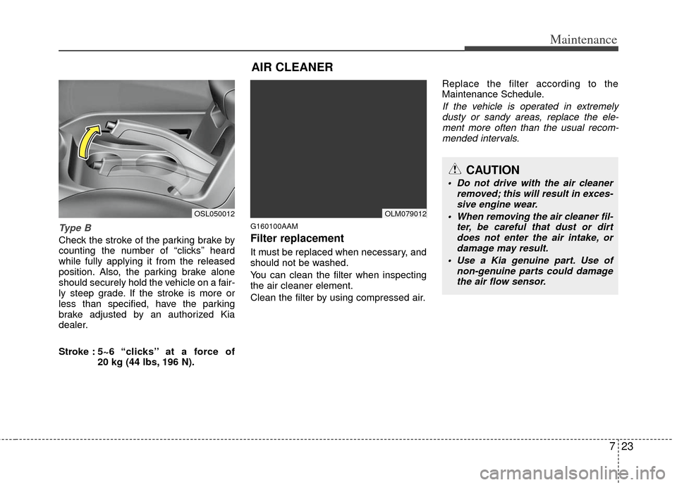 KIA Sportage 2012 SL / 3.G Owners Guide 723
Maintenance
Type B
Check the stroke of the parking brake by
counting the number of “clicks’’ heard
while fully applying it from the released
position. Also, the parking brake alone
should se