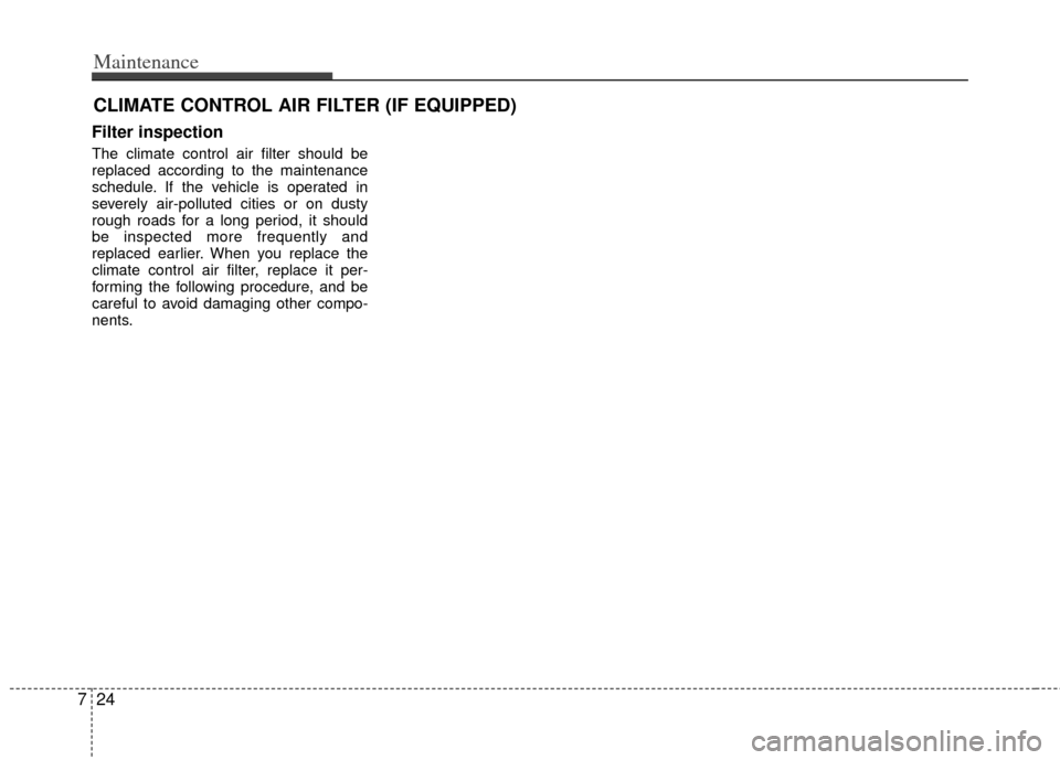 KIA Sportage 2012 SL / 3.G Owners Guide Maintenance
24
7
CLIMATE CONTROL AIR FILTER (IF EQUIPPED)
Filter inspection
The climate control air filter should be
replaced according to the maintenance
schedule. If the vehicle is operated in
sever