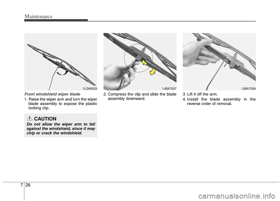 KIA Sportage 2012 SL / 3.G Service Manual Maintenance
26
7
Front windshield wiper blade
1. Raise the wiper arm and turn the wiper
blade assembly to expose the plastic
locking clip. 2. Compress the clip and slide the blade
assembly downward. 3