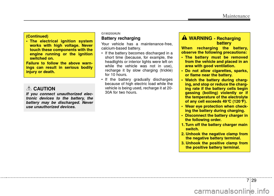 KIA Sportage 2012 SL / 3.G Service Manual 729
Maintenance
G190200AUN
Battery recharging  
Your vehicle has a maintenance-free,
calcium-based battery.
 If the battery becomes discharged in ashort time (because, for example, the
headlights or i