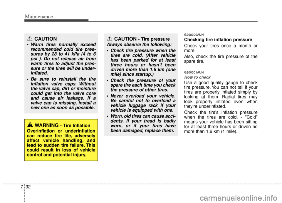 KIA Sportage 2012 SL / 3.G Service Manual Maintenance
32
7
G200300AUN
Checking tire inflation pressure
Check your tires once a month or
more.
Also, check the tire pressure of the
spare tire.
G200301AUN
How to check
Use a good quality gauge to