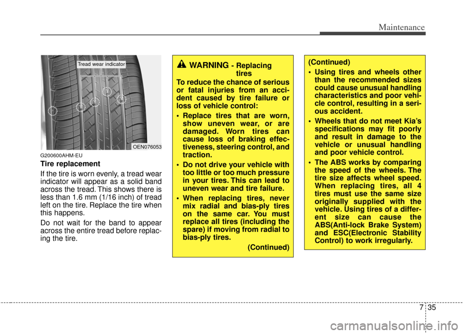 KIA Sportage 2012 SL / 3.G Service Manual 735
Maintenance
G200600AHM-EU
Tire replacement
If the tire is worn evenly, a tread wear
indicator will appear as a solid band
across the tread. This shows there is
less than 1.6 mm (1/16 inch) of trea