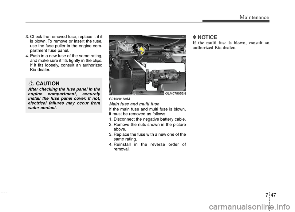 KIA Sportage 2012 SL / 3.G User Guide 747
Maintenance
3. Check the removed fuse; replace it if itis blown. To remove or insert the fuse,
use the fuse puller in the engine com-
partment fuse panel.
4. Push in a new fuse of the same rating,