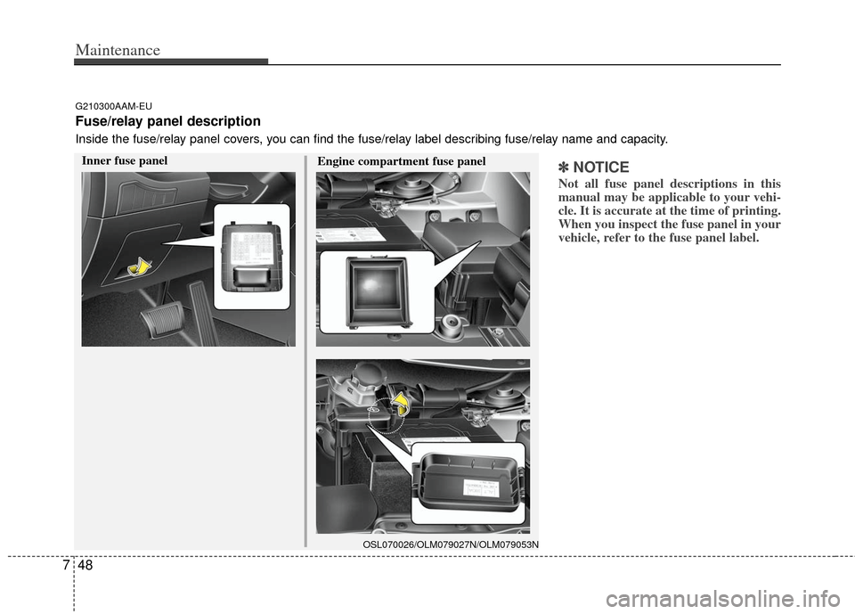 KIA Sportage 2012 SL / 3.G User Guide Maintenance
48
7
✽
✽
NOTICE
Not all fuse panel descriptions in this
manual may be applicable to your vehi-
cle. It is accurate at the time of printing.
When you inspect the fuse panel in your
vehi